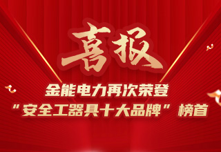 連續4年榮登“安全工器具十大品牌”榜首，金能電力品牌價值再躍升